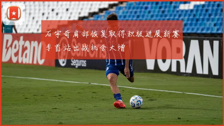 石宇奇肩部恢复取得积极进展新赛季首站出战机会大增
